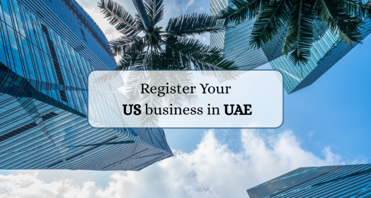 A Step-by-Step Guide To Registering Your US-Based Business In The UAE