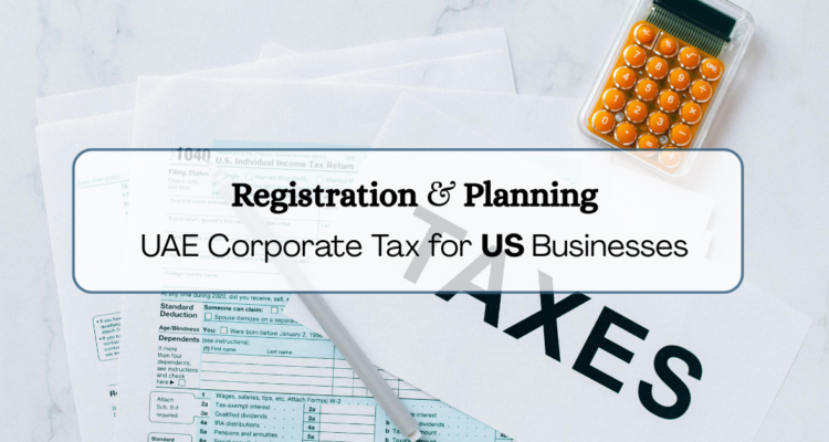 Navigating Corporate Tax Registration And Planning For US Business Owners In The UAE